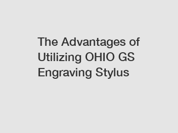 The Advantages of Utilizing OHIO GS Engraving Stylus