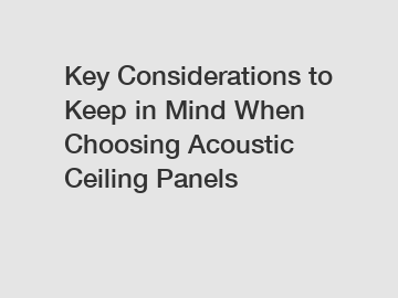 Key Considerations to Keep in Mind When Choosing Acoustic Ceiling Panels