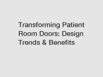 Transforming Patient Room Doors: Design Trends & Benefits