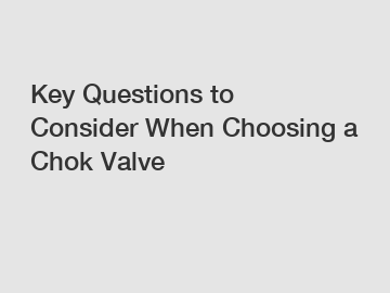 Key Questions to Consider When Choosing a Chok Valve