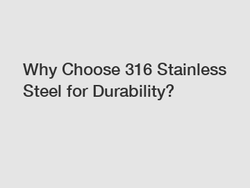 Why Choose 316 Stainless Steel for Durability?