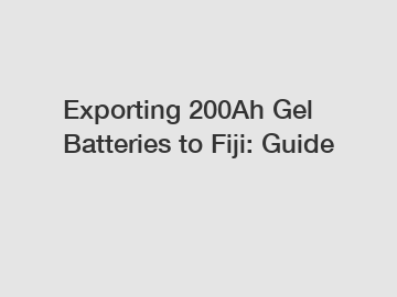 Exporting 200Ah Gel Batteries to Fiji: Guide