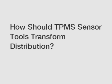 How Should TPMS Sensor Tools Transform Distribution?