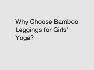 Why Choose Bamboo Leggings for Girls’ Yoga?