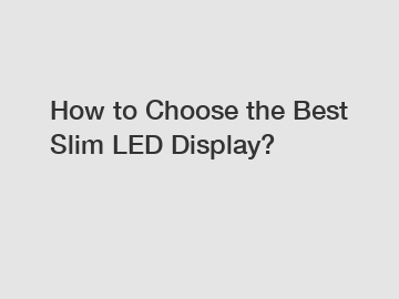 How to Choose the Best Slim LED Display?