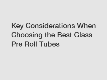 Key Considerations When Choosing the Best Glass Pre Roll Tubes