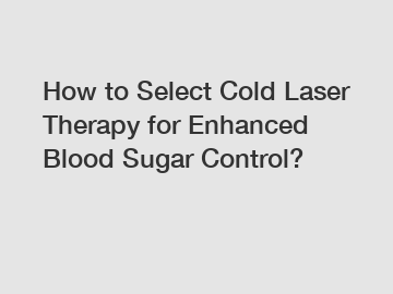 How to Select Cold Laser Therapy for Enhanced Blood Sugar Control?