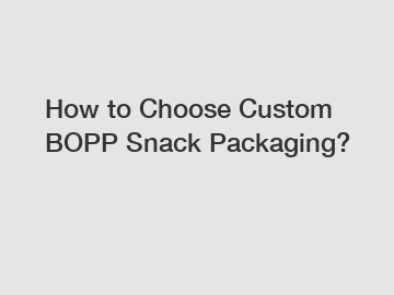 How to Choose Custom BOPP Snack Packaging?