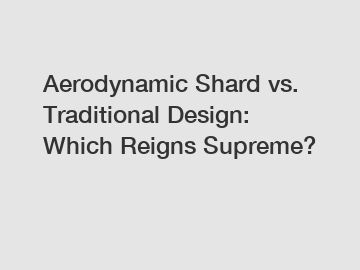 Aerodynamic Shard vs. Traditional Design: Which Reigns Supreme?