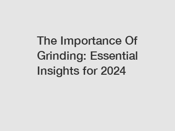 The Importance Of Grinding: Essential Insights for 2024