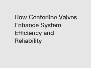 How Centerline Valves Enhance System Efficiency and Reliability