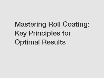 Mastering Roll Coating: Key Principles for Optimal Results