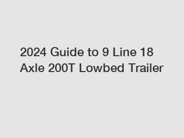 2024 Guide to 9 Line 18 Axle 200T Lowbed Trailer 2024 Guide to 9 Line 18 Axle 200T Lowbed Trailer