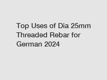 Top Uses of Dia 25mm Threaded Rebar for German 2024