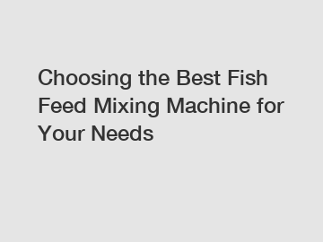 Choosing the Best Fish Feed Mixing Machine for Your Needs