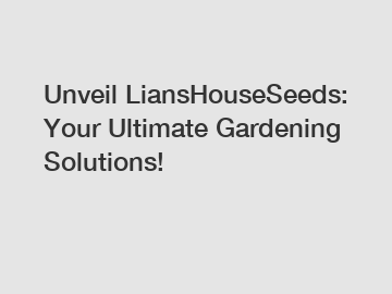 Unveil LiansHouseSeeds: Your Ultimate Gardening Solutions!