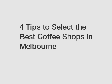 4 Tips to Select the Best Coffee Shops in Melbourne