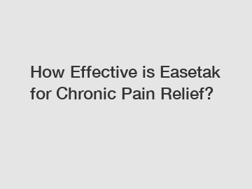 How Effective is Easetak for Chronic Pain Relief?