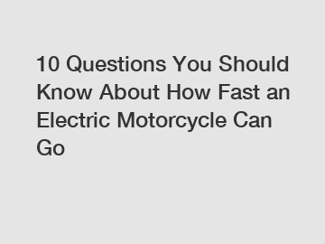 10 Questions You Should Know About How Fast an Electric Motorcycle Can Go