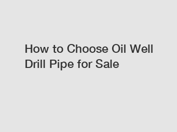 How to Choose Oil Well Drill Pipe for Sale