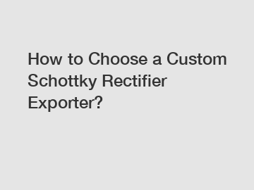 How to Choose a Custom Schottky Rectifier Exporter?