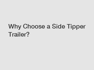Why Choose a Side Tipper Trailer?