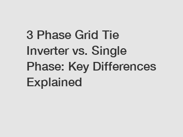 3 Phase Grid Tie Inverter vs. Single Phase: Key Differences Explained