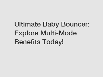 Ultimate Baby Bouncer: Explore Multi-Mode Benefits Today!