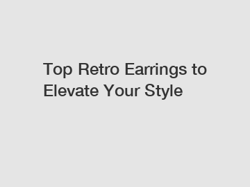 Top Retro Earrings to Elevate Your Style