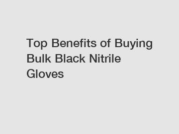 Top Benefits of Buying Bulk Black Nitrile Gloves