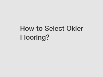 How to Select Okler Flooring?