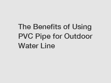 The Benefits of Using PVC Pipe for Outdoor Water Line