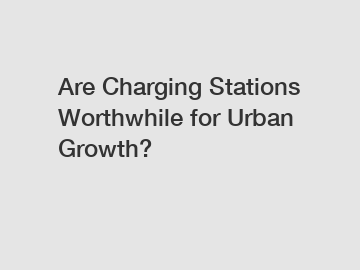 Are Charging Stations Worthwhile for Urban Growth?