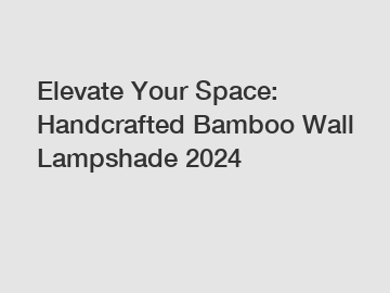 Elevate Your Space: Handcrafted Bamboo Wall Lampshade 2024