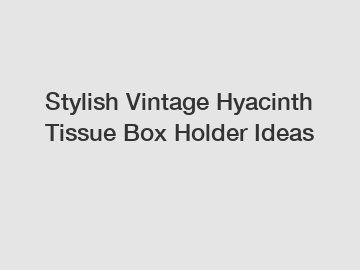 Stylish Vintage Hyacinth Tissue Box Holder Ideas