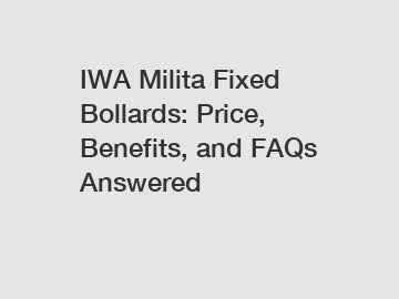 IWA Milita Fixed Bollards: Price, Benefits, and FAQs Answered