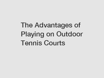 The Advantages of Playing on Outdoor Tennis Courts