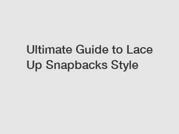 Ultimate Guide to Lace Up Snapbacks Style