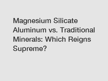 Magnesium Silicate Aluminum vs. Traditional Minerals: Which Reigns Supreme?