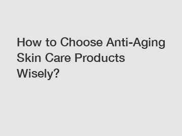 How to Choose Anti-Aging Skin Care Products Wisely?