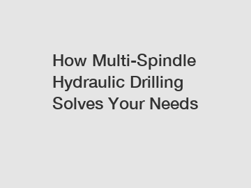 How Multi-Spindle Hydraulic Drilling Solves Your Needs