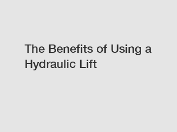 The Benefits of Using a Hydraulic Lift