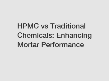 HPMC vs Traditional Chemicals: Enhancing Mortar Performance