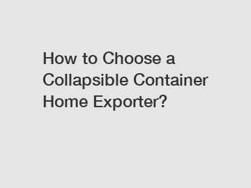 How to Choose a Collapsible Container Home Exporter?