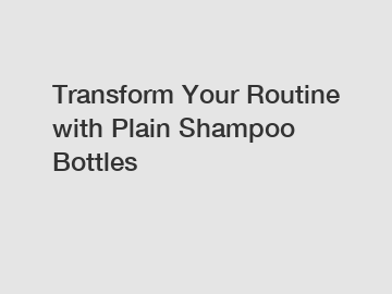 Transform Your Routine with Plain Shampoo Bottles