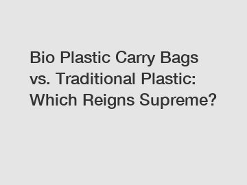 Bio Plastic Carry Bags vs. Traditional Plastic: Which Reigns Supreme?