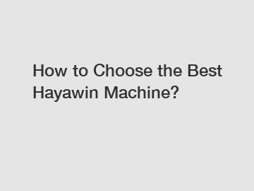 How to Choose the Best Hayawin Machine?