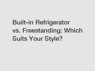 Built-in Refrigerator vs. Freestanding: Which Suits Your Style?