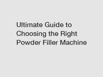 Ultimate Guide to Choosing the Right Powder Filler Machine