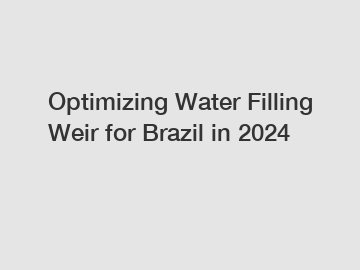 Optimizing Water Filling Weir for Brazil in 2024